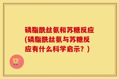 磷脂酰丝氨和苏糖反应(磷脂酰丝氨与苏糖反应有什么科学启示？)