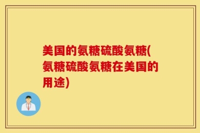 美国的氨糖硫酸氨糖(氨糖硫酸氨糖在美国的用途)