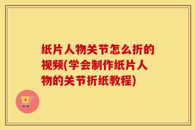 纸片人物关节怎么折的视频(学会制作纸片人物的关节折纸教程)