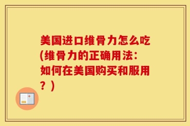 美国进口维骨力怎么吃(维骨力的正确用法：如何在美国购买和服用？)
