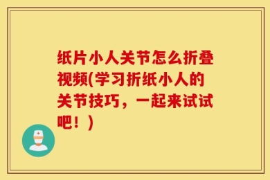 纸片小人关节怎么折叠视频(学习折纸小人的关节技巧，一起来试试吧！)