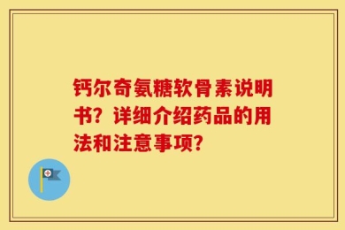 钙尔奇氨糖软骨素说明书？详细介绍药品的用法和注意事项？