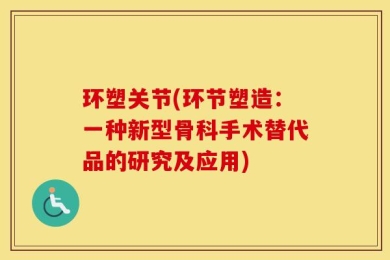 环塑关节(环节塑造：一种新型骨科手术替代品的研究及应用)