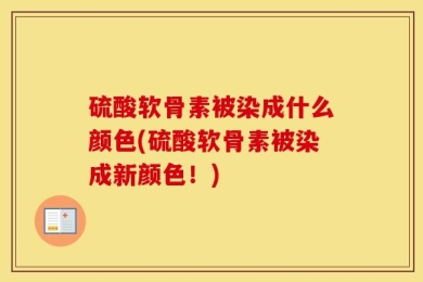 硫酸软骨素被染成什么颜色(硫酸软骨素被染成新颜色！)