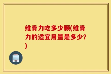 维骨力吃多少颗(维骨力的适宜用量是多少？)