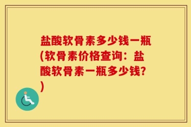 盐酸软骨素多少钱一瓶(软骨素价格查询：盐酸软骨素一瓶多少钱？)