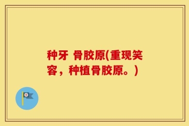 种牙 骨胶原(重现笑容，种植骨胶原。)
