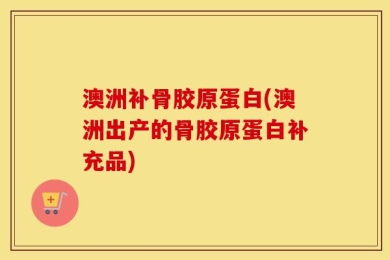 澳洲补骨胶原蛋白(澳洲出产的骨胶原蛋白补充品)