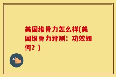 美国维骨力怎么样(美国维骨力评测：功效如何？)