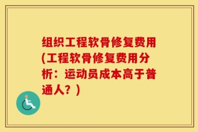 组织工程软骨修复费用(工程软骨修复费用分析：运动员成本高于普通人？)