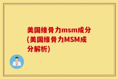 美国维骨力msm成分(美国维骨力MSM成分解析)