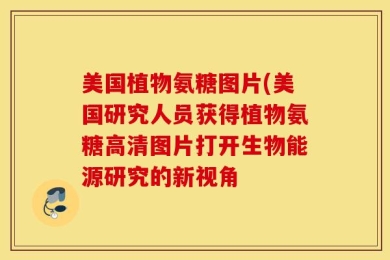 美国植物氨糖图片(美国研究人员获得植物氨糖高清图片打开生物能源研究的新视角