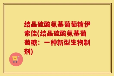 结晶硫酸氨基葡萄糖伊索佳(结晶硫酸氨基葡萄糖：一种新型生物制剂)