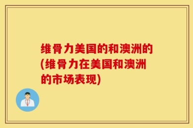 维骨力美国的和澳洲的(维骨力在美国和澳洲的市场表现)