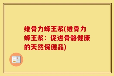 维骨力蜂王浆(维骨力蜂王浆：促进骨骼健康的天然保健品)