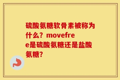 硫酸氨糖软骨素被称为什么？movefree是硫酸氨糖还是盐酸氨糖？