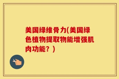 美国绿维骨力(美国绿色植物提取物能增强肌肉功能？)