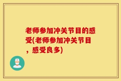 老师参加冲关节目的感受(老师参加冲关节目，感受良多)