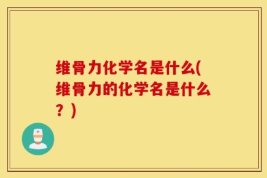 维骨力化学名是什么(维骨力的化学名是什么？)