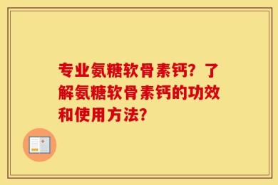专业氨糖软骨素钙？了解氨糖软骨素钙的功效和使用方法？