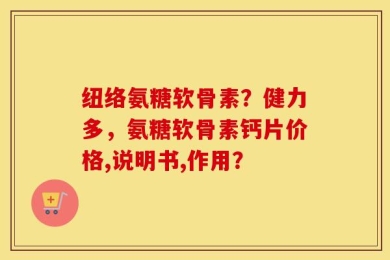纽络氨糖软骨素？健力多，氨糖软骨素钙片价格,说明书,作用？