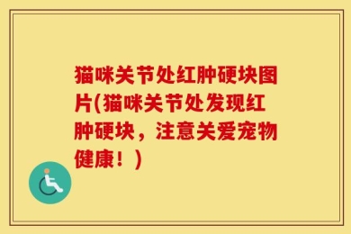 猫咪关节处红肿硬块图片(猫咪关节处发现红肿硬块，注意关爱宠物健康！)