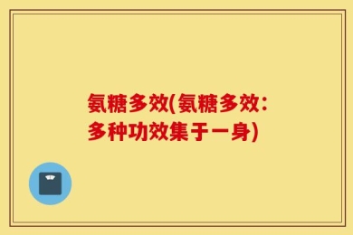氨糖多效(氨糖多效：多种功效集于一身)