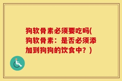 狗软骨素必须要吃吗(狗软骨素：是否必须添加到狗狗的饮食中？)