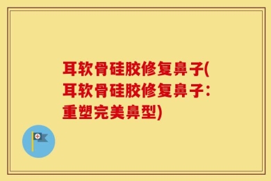 耳软骨硅胶修复鼻子(耳软骨硅胶修复鼻子：重塑完美鼻型)