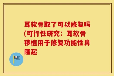 耳软骨取了可以修复吗(可行性研究：耳软骨移植用于修复功能性鼻隆起