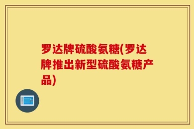 罗达牌硫酸氨糖(罗达牌推出新型硫酸氨糖产品)