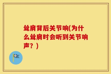 耸肩背后关节响(为什么耸肩时会听到关节响声？)