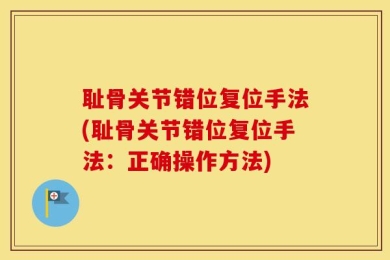 耻骨关节错位复位手法(耻骨关节错位复位手法：正确操作方法)