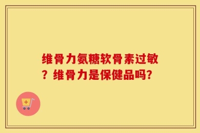 维骨力氨糖软骨素过敏？维骨力是保健品吗？