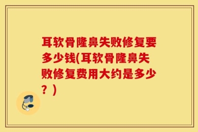 耳软骨隆鼻失败修复要多少钱(耳软骨隆鼻失败修复费用大约是多少？)
