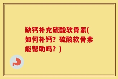 缺钙补充硫酸软骨素(如何补钙？硫酸软骨素能帮助吗？)