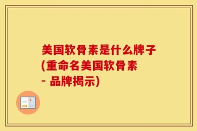 美国软骨素是什么牌子(重命名美国软骨素 - 品牌揭示)
