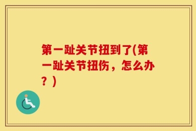 第一趾关节扭到了(第一趾关节扭伤，怎么办？)