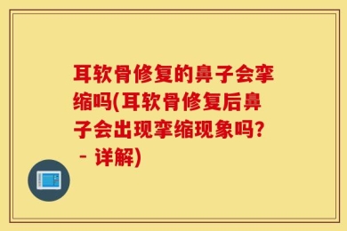 耳软骨修复的鼻子会挛缩吗(耳软骨修复后鼻子会出现挛缩现象吗？ - 详解)