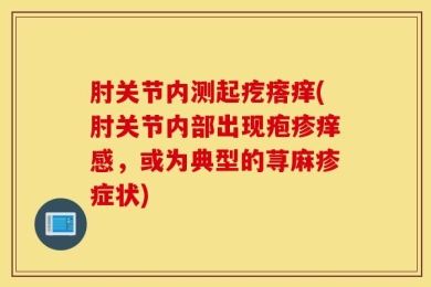肘关节内测起疙瘩痒(肘关节内部出现疱疹痒感，或为典型的荨麻疹症状)