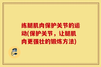 练腿肌肉保护关节的运动(保护关节，让腿肌肉更强壮的锻炼方法)