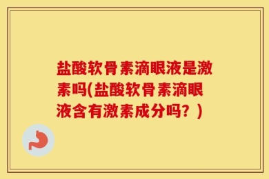盐酸软骨素滴眼液是激素吗(盐酸软骨素滴眼液含有激素成分吗？)