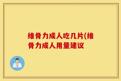 维骨力成人吃几片(维骨力成人用量建议