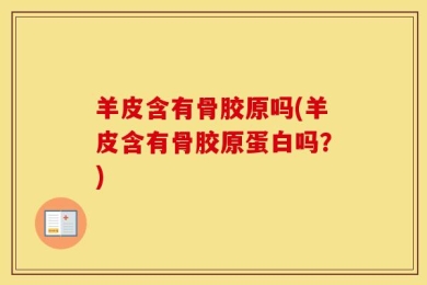 羊皮含有骨胶原吗(羊皮含有骨胶原蛋白吗？)