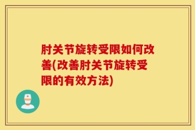 肘关节旋转受限如何改善(改善肘关节旋转受限的有效方法)