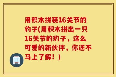 用积木拼装16关节的豹子(用积木拼出一只16关节的豹子，这么可爱的新伙伴，你还不马上了解！)