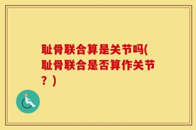 耻骨联合算是关节吗(耻骨联合是否算作关节？)