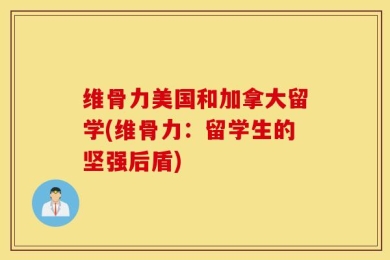 维骨力美国和加拿大留学(维骨力：留学生的坚强后盾)