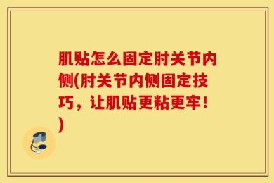 肌贴怎么固定肘关节内侧(肘关节内侧固定技巧，让肌贴更粘更牢！)