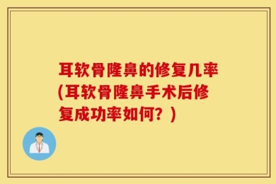 耳软骨隆鼻的修复几率(耳软骨隆鼻手术后修复成功率如何？)